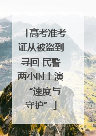 高考准考证从被盗到寻回 民警两小时上演 “速度与守护”
