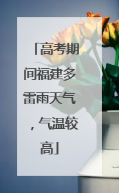 高考期间福建多雷雨天气，气温较高