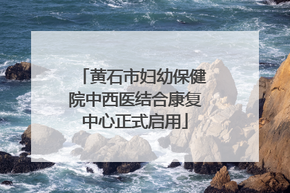 黄石市妇幼保健院中西医结合康复中心正式启用