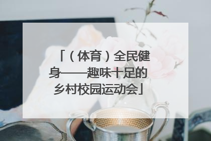 （体育）全民健身——趣味十足的乡村校园运动会