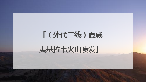 （外代二线）夏威夷基拉韦火山喷发