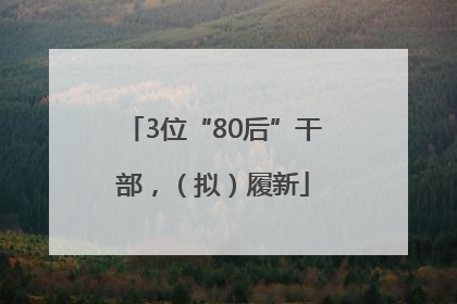 3位“80后”干部，（拟）履新