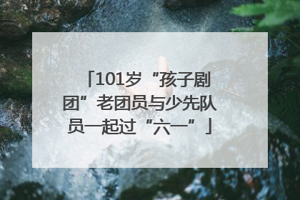 101岁“孩子剧团”老团员与少先队员一起过“六一”