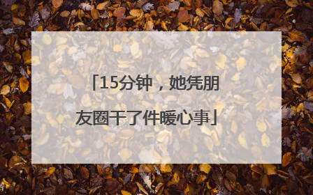 15分钟，她凭朋友圈干了件暖心事