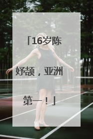 16岁陈妤颉，亚洲第一！
