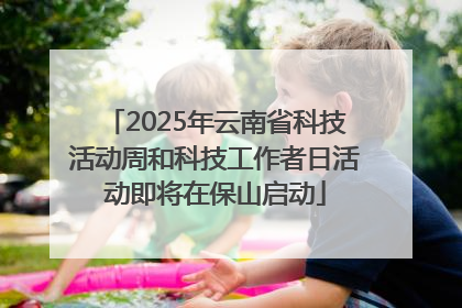 2025年云南省科技活动周和科技工作者日活动即将在保山启动