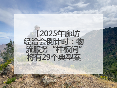 2025年廊坊经洽会倒计时：物流服务“样板间”将有29个典型案例呈现