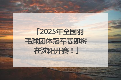 2025年全国羽毛球团体冠军赛即将在沈阳开赛！