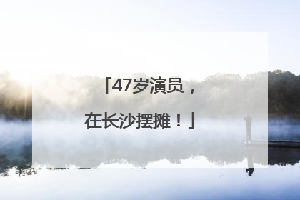 47岁演员，在长沙摆摊！