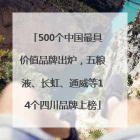 500个中国最具价值品牌出炉，五粮液、长虹、通威等14个四川品牌上榜