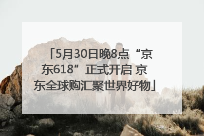 5月30日晚8点“京东618”正式开启 京东全球购汇聚世界好物