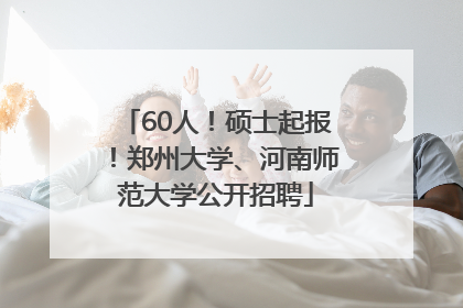 60人！硕士起报！郑州大学、河南师范大学公开招聘