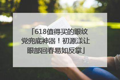 618值得买的眼纹党兜底神器！初源漾让眼部回春易如反掌