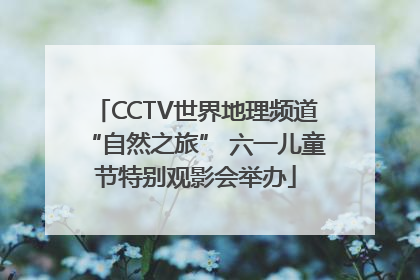 CCTV世界地理频道“自然之旅” 六一儿童节特别观影会举办