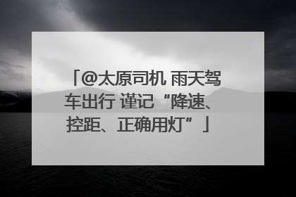 @太原司机 雨天驾车出行 谨记“降速、控距、正确用灯”