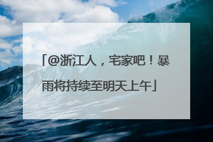 @浙江人，宅家吧！暴雨将持续至明天上午