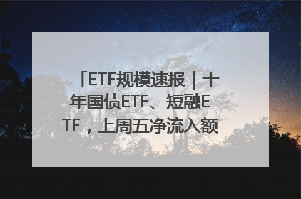 ETF规模速报｜十年国债ETF、短融ETF，上周五净流入额均超20亿元