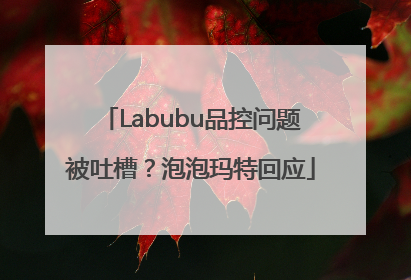 Labubu品控问题被吐槽？泡泡玛特回应