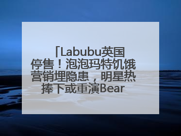 Labubu英国停售！泡泡玛特饥饿营销埋隐患，明星热捧下或重演Bearbrick式泡沫