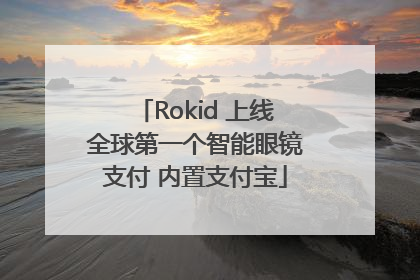Rokid 上线全球第一个智能眼镜支付 内置支付宝