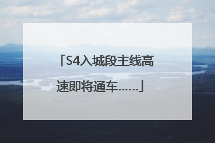 S4入城段主线高速即将通车……